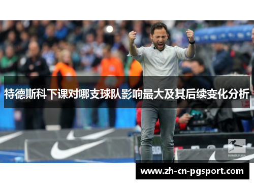 特德斯科下课对哪支球队影响最大及其后续变化分析