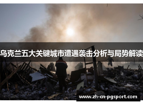 乌克兰五大关键城市遭遇袭击分析与局势解读