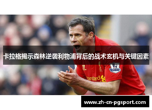 卡拉格揭示森林逆袭利物浦背后的战术玄机与关键因素