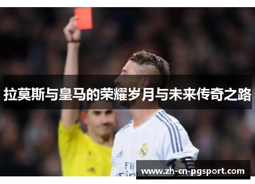 拉莫斯与皇马的荣耀岁月与未来传奇之路