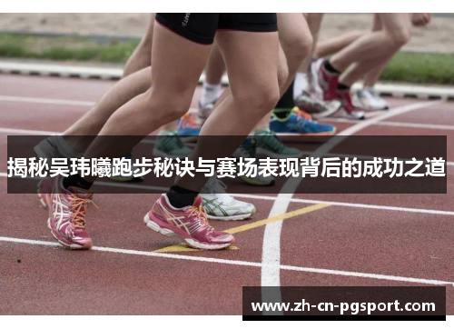 揭秘吴玮曦跑步秘诀与赛场表现背后的成功之道