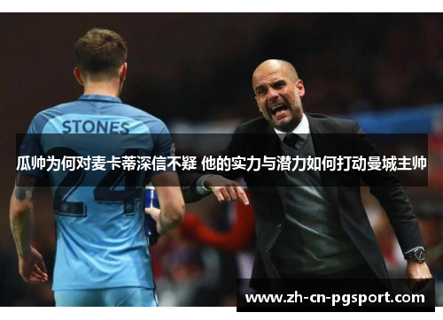 瓜帅为何对麦卡蒂深信不疑 他的实力与潜力如何打动曼城主帅