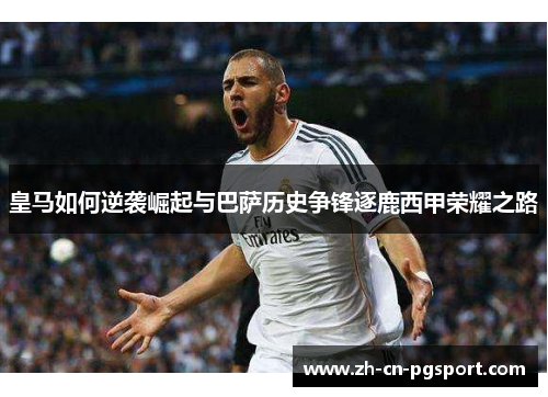 皇马如何逆袭崛起与巴萨历史争锋逐鹿西甲荣耀之路