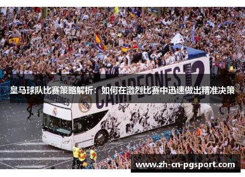皇马球队比赛策略解析：如何在激烈比赛中迅速做出精准决策