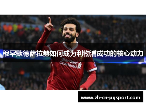穆罕默德萨拉赫如何成为利物浦成功的核心动力
