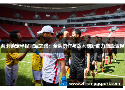 海港锁定半程冠军之路：全队协作与战术创新助力巅峰表现