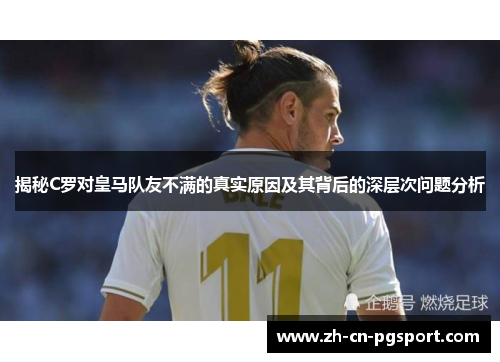 揭秘C罗对皇马队友不满的真实原因及其背后的深层次问题分析