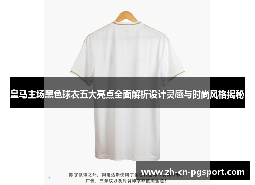 皇马主场黑色球衣五大亮点全面解析设计灵感与时尚风格揭秘