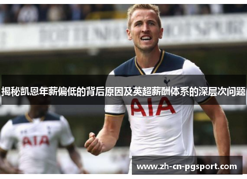 揭秘凯恩年薪偏低的背后原因及英超薪酬体系的深层次问题