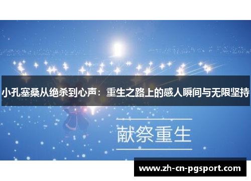 小孔塞桑从绝杀到心声：重生之路上的感人瞬间与无限坚持