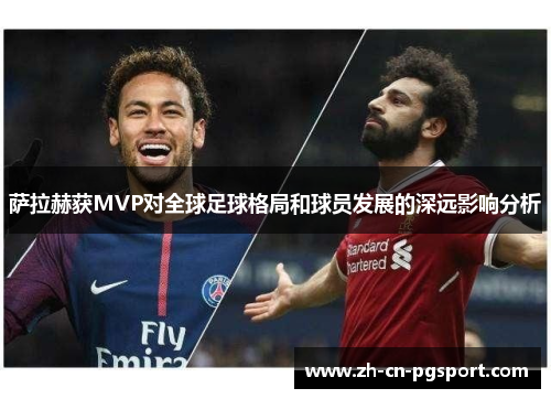 萨拉赫获MVP对全球足球格局和球员发展的深远影响分析