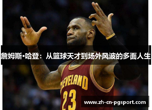 詹姆斯·哈登：从篮球天才到场外风波的多面人生