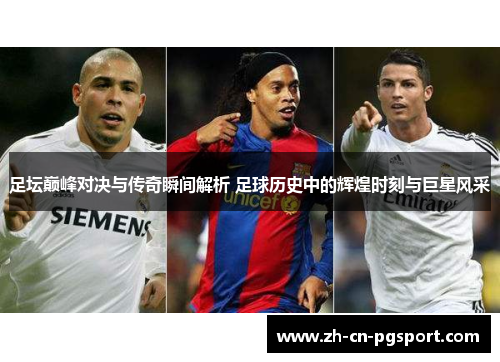 足坛巅峰对决与传奇瞬间解析 足球历史中的辉煌时刻与巨星风采