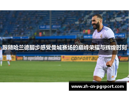 跟随哈兰德脚步感受曼城赛场的巅峰荣耀与辉煌时刻