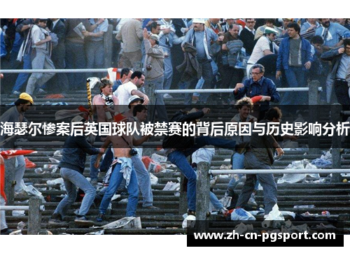 海瑟尔惨案后英国球队被禁赛的背后原因与历史影响分析