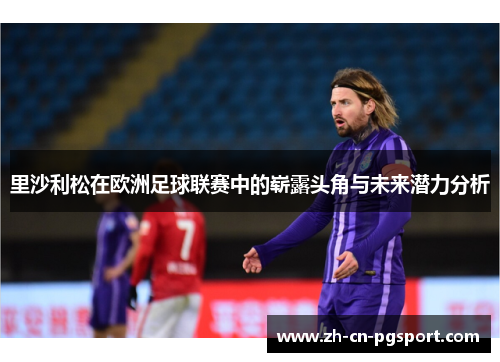 里沙利松在欧洲足球联赛中的崭露头角与未来潜力分析