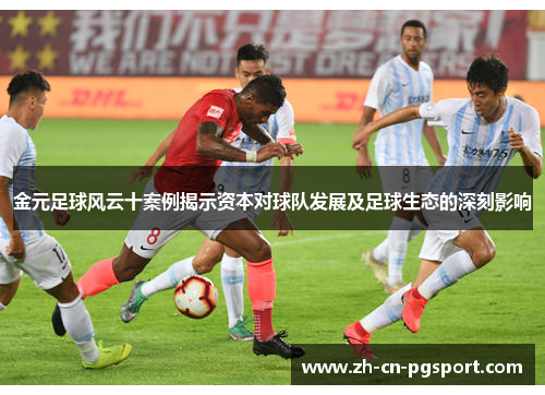 金元足球风云十案例揭示资本对球队发展及足球生态的深刻影响