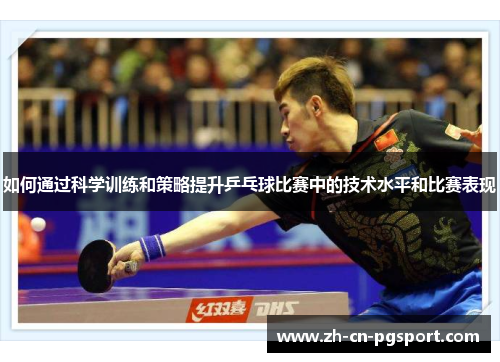 如何通过科学训练和策略提升乒乓球比赛中的技术水平和比赛表现