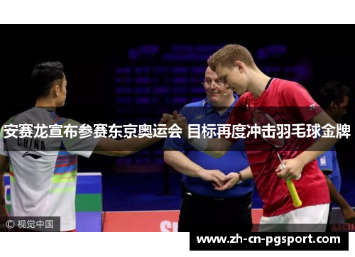 安赛龙宣布参赛东京奥运会 目标再度冲击羽毛球金牌