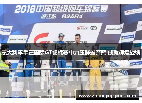 意大利车手在国际GT锦标赛中力压群雄夺冠 成就辉煌战绩