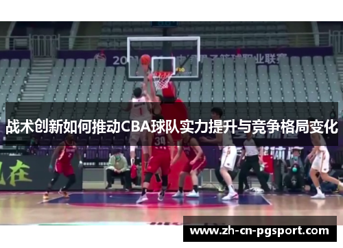 战术创新如何推动CBA球队实力提升与竞争格局变化